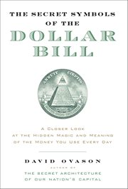 The Secret Symbols of the Dollar Bill : A Closer Look at the Hidden Magic and Meaning of the Money You Use Every Day cover image