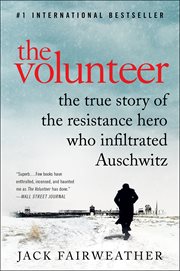 The Volunteer : The True Story of the Resistance Hero Who Infiltrated Auschwitz cover image