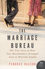 The Marriage Bureau : The True Story of How Two Matchmakers Arranged Love in Wartime London cover image