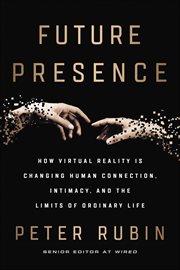 Future Presence : How Virtual Reality Is Changing Human Connection, Intimacy, and the Limits of Ordinary Life cover image