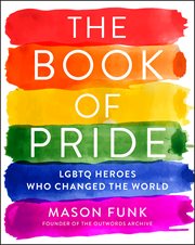 The Book of Pride : LGBTQ Heroes Who Changed the World cover image