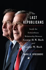 The Last Republicans : Inside the Extraordinary Relationship Between George H.W. Bush and George W. Bush cover image