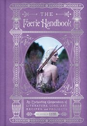 The Faerie Handbook : An Enchanting Compendium of Literature, Lore, Art, Recipes, and Projects. Enchanted Library cover image