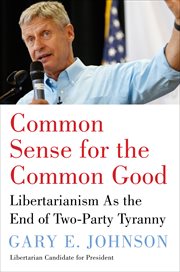 Common Sense for the Common Good : Libertarianism as the End of Two-Party Tyranny cover image