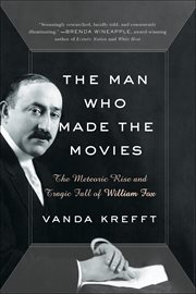 The Man Who Made the Movies : The Meteoric Rise and Tragic Fall of William Fox cover image