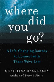 Where Did You Go? : A Life-Changing Journey to Connect with Those We've Lost cover image