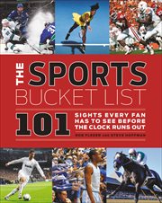 The Sports Bucket List : 101 Sights Every Fan Has to See Before the Clock Runs Out cover image