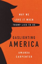 Gaslighting America : Why We Love It When Trump Lies to Us cover image