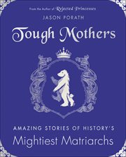 Tough Mothers : Amazing Stories of History's Mightiest Matriarchs cover image