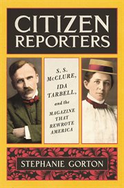 Citizen Reporters : S.S. McClure, Ida Tarbell, and the Magazine That Rewrote America cover image