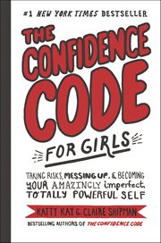 The Confidence Code for Girls : Taking Risks, Messing Up, & Becoming Your Amazingly Imperfect, Totally Powerful Self cover image