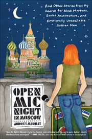 Open Mic Night in Moscow : And Other Stories from My Search for Black Markets, Soviet Architecture, and Emotionally Unavailable cover image