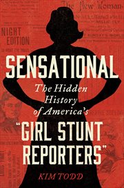 Sensational : The Hidden History of America's "Girl Stunt Reporters" cover image