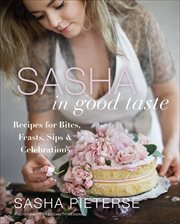 Sasha in Good Taste : Recipes for Bites, Feasts, Sips & Celebrations cover image