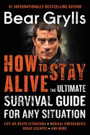 How to Stay Alive : The Ultimate Survival Guide for Any Situation cover image
