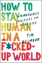 How to Stay Human in a F**ked-Up World : Mindfulness Practices for Real Life cover image