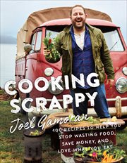 Cooking Scrappy : 100 Recipes to Help You Stop Wasting Food, Save Money, and Love What You Eat cover image