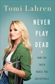 Never Play Dead : How the Truth Makes You Unstoppable cover image