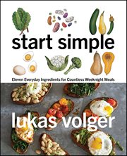 Start Simple : Eleven Everyday Ingredients for Countless Weeknight Meals cover image