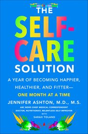 The Self-Care Solution : A Year of Becoming Happier, Healthier, and Fitter-One Month at a Time cover image