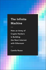 The Infinite Machine : How an Army of Crypto-Hackers Is Building the Next Internet with Ethereum cover image