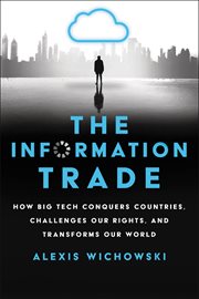 The Information Trade : How Big Tech Conquers Countries, Challenges Our Rights, and Transforms Our World cover image