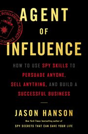 Agent of Influence : How to Use Spy Skills to Persuade Anyone, Sell Anything, and Build a Successful Business cover image