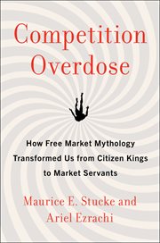 Competition Overdose : How Free Market Mythology Transformed Us from Citizen Kings to Market Servants cover image