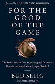 For the Good of the Game : The Inside Story of the Surprising and Dramatic Transformation of Major League Baseball cover image