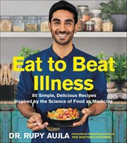 Eat to Beat Illness : 80 Simple, Delicious Recipes Inspired by the Science of Food as Medicine cover image