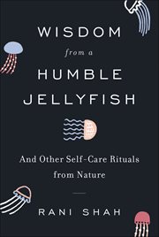 Wisdom From a Humble Jellyfish : And Other Self-Care Rituals from Nature cover image