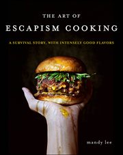 The Art of Escapism Cooking : A Survival Story, with Intensely Good Flavors cover image