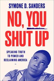 No, You Shut Up : Speaking Truth to Power and Reclaiming America cover image