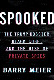 Spooked : The Trump Dossier, Black Cube, and the Rise of Private Spies cover image