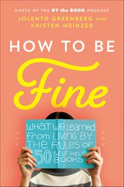 How to Be Fine : What We Learned from Living by the Rules of 50 Self-Help Books cover image