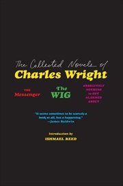 The Collected Novels of Charles Wright : The Messenger, The Wig, and Absolutely Nothing to Get Alarmed About cover image