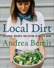 Local Dirt : Seasonal Recipes for Eating Close to Home. Farm-to-Table Cookbooks cover image