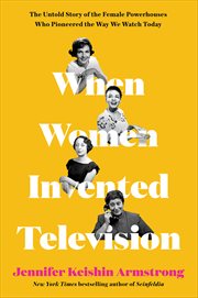 When Women Invented Television : The Untold Story of the Female Powerhouses Who Pioneered the Way We Watch Today cover image