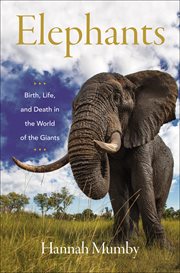 Elephants : Birth, Life, and Death in the World of the Giants cover image