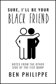 Sure, I'll Be Your Black Friend : Notes from the Other Side of the Fist Bump cover image