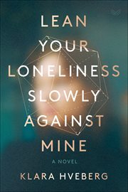 Lean Your Loneliness Slowly Against Mine : A Novel cover image