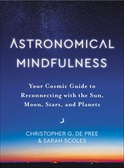 Astronomical Mindfulness : Your Cosmic Guide to Reconnecting with the Sun, Moon, Stars, and Planets cover image