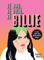 Be bad, be bold, be Billie : live life the Billie Eilish way cover image