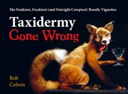 Taxidermy Gone Wrong : The Funniest, Freakiest (and Outright Creepiest) Beastly Vignettes cover image