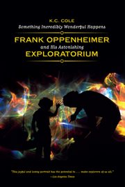 Something Incredibly Wonderful Happens : Frank Oppenheimer and His Astonishing Exploratorium cover image
