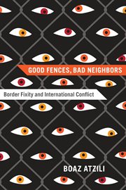 Good Fences, Bad Neighbors : Border Fixity and International Conflict cover image