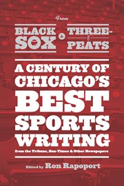 From Black Sox to three-peats : a century of Chicago's best sportswriting from the Tribune, Sun-Times, and other newspapers cover image