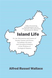 Island life, or, The phenomena and causes of insular faunas and floras : including a revision and attempted solution of the problem of geological climates cover image