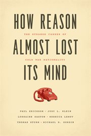 How reason almost lost its mind : the strange career of Cold War rationality cover image