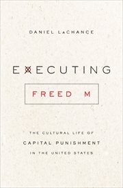 Executing freedom : the cultural life of capital punishment in the United States cover image